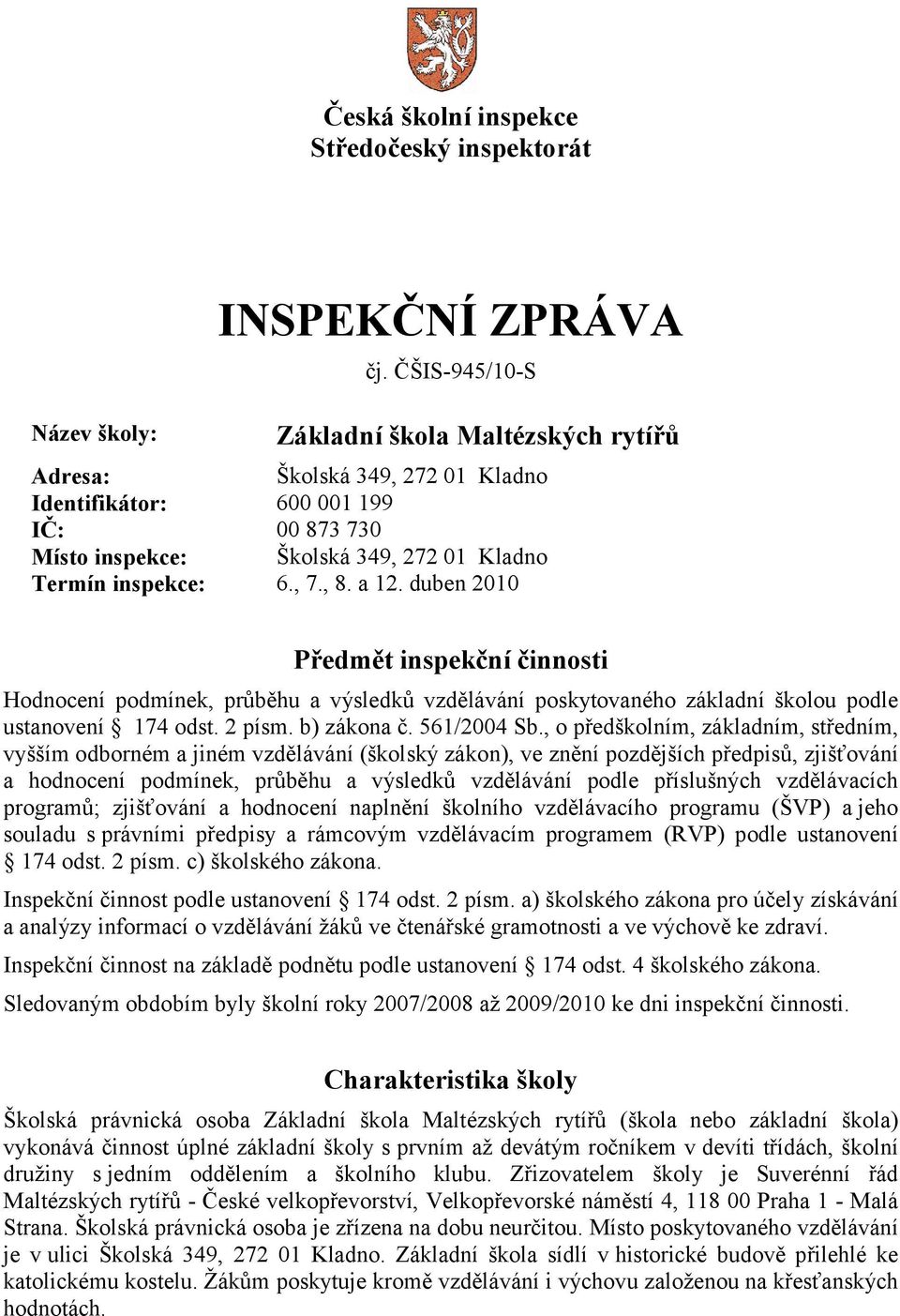 a 12. duben 2010 Předmět inspekční činnosti Hodnocení podmínek, průběhu a výsledků vzdělávání poskytovaného základní školou podle ustanovení 174 odst. 2 písm. b) zákona č. 561/2004 Sb.