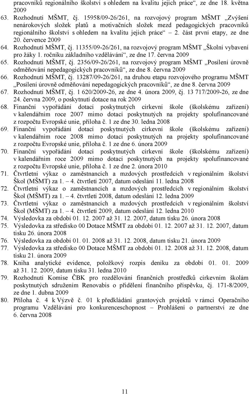 část první etapy, ze dne 20. července 2009 64. Rozhodnutí MŠMT, čj. 11355/09-26/261, na rozvojový program MŠMT Školní vybavení pro žáky 1. ročníku základního vzdělávání, ze dne 17. června 2009 65.