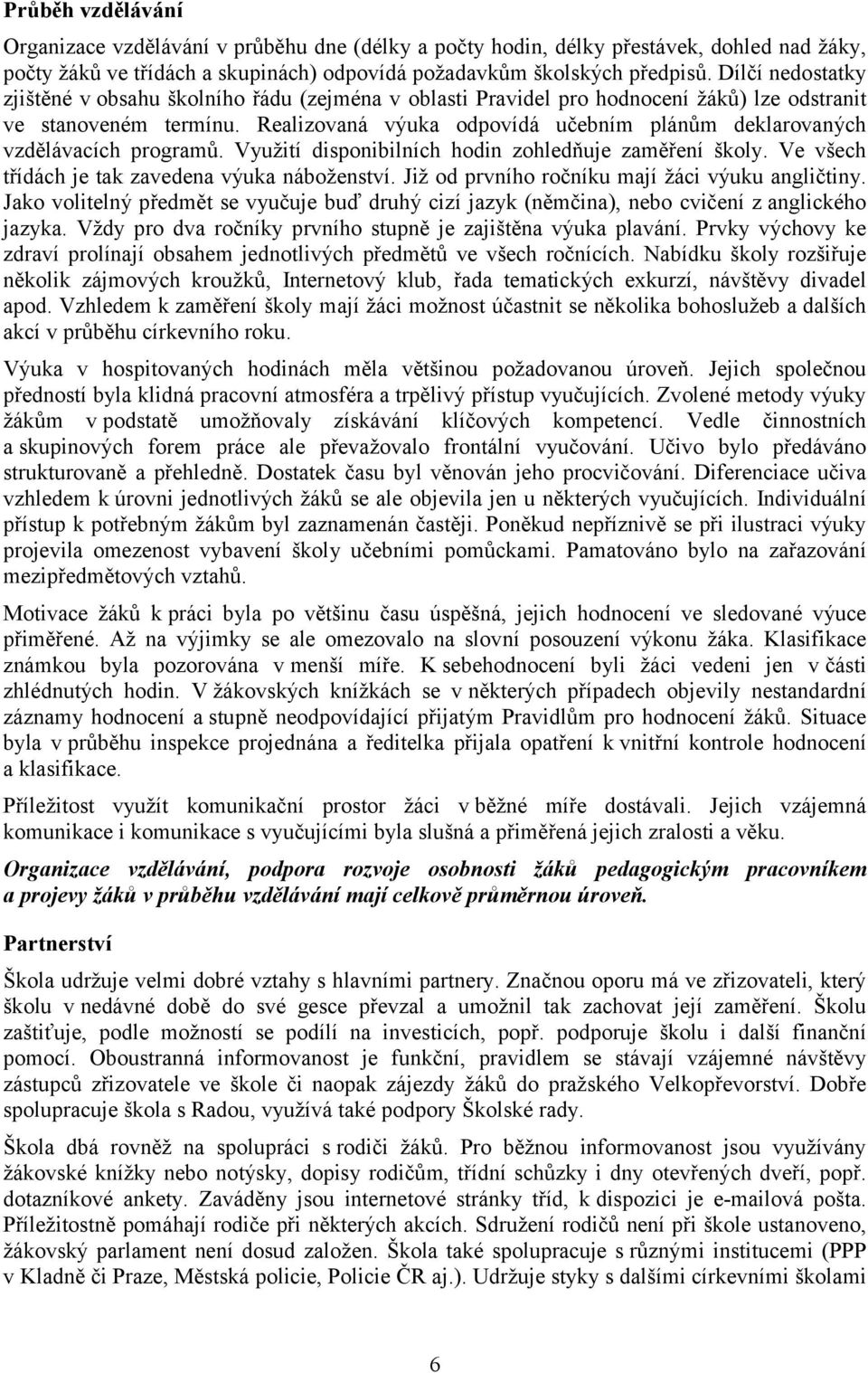 Realizovaná výuka odpovídá učebním plánům deklarovaných vzdělávacích programů. Využití disponibilních hodin zohledňuje zaměření školy. Ve všech třídách je tak zavedena výuka náboženství.