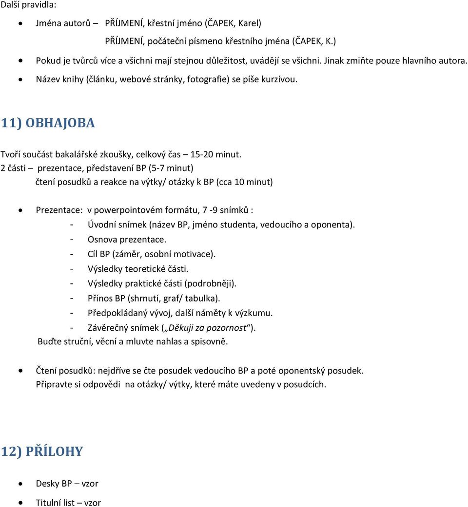 2 části prezentace, představení BP (5-7 minut) čtení posudků a reakce na výtky/ otázky k BP (cca 10 minut) Prezentace: v powerpointovém formátu, 7-9 snímků : - Úvodní snímek (název BP, jméno