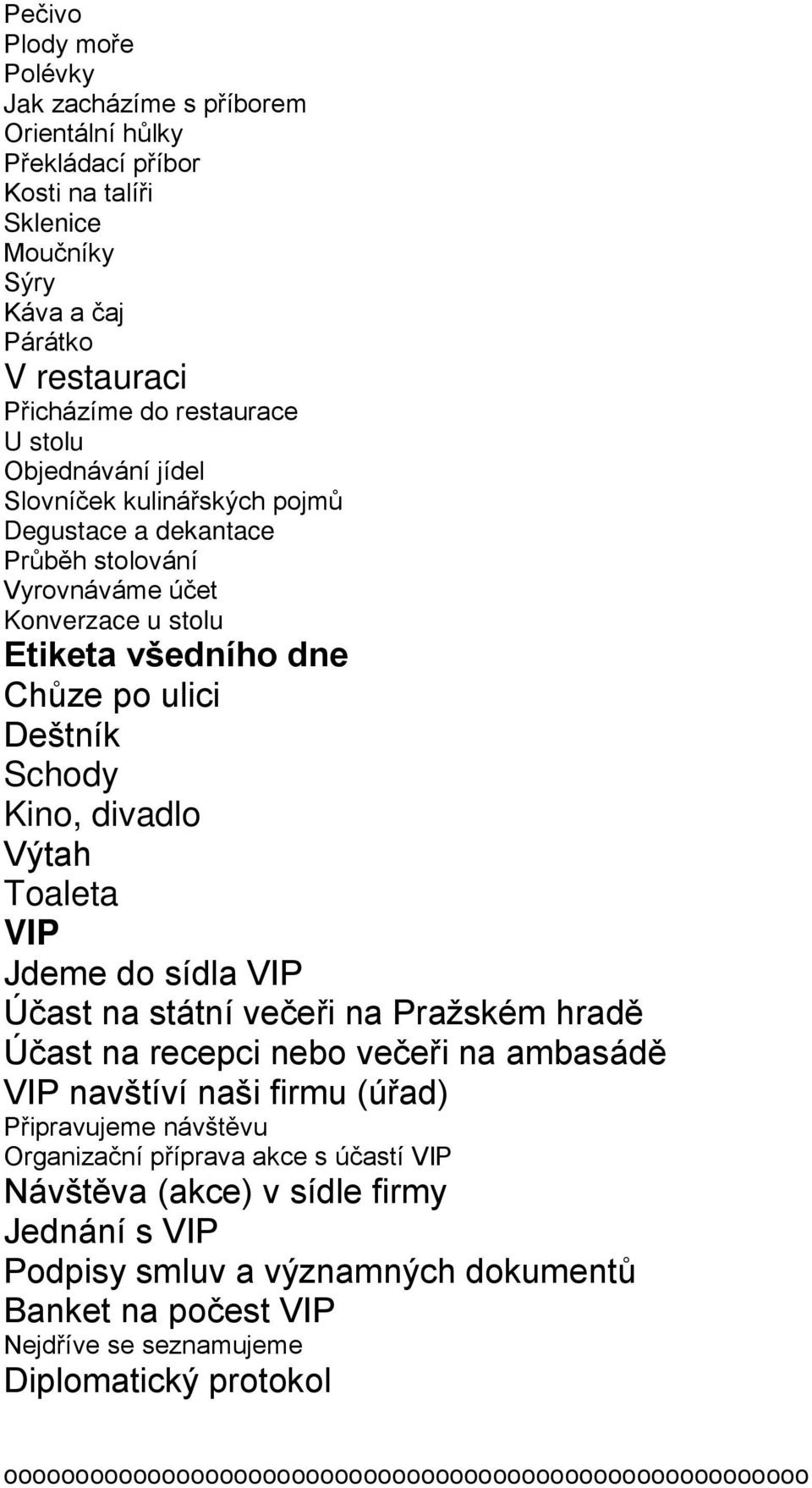 Toaleta VIP Jdeme do sídla VIP Účast na státní večeři na Pražském hradě Účast na recepci nebo večeři na ambasádě VIP navštíví naši firmu (úřad) Připravujeme návštěvu Organizační příprava akce s