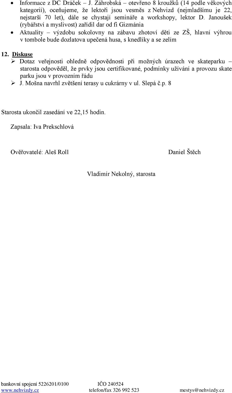 Janoušek (rybářství a myslivost) zařídil dar od fi Gizmánia Aktuality výzdobu sokolovny na zábavu zhotoví děti ze ZŠ, hlavní výhrou v tombole bude dozlatova upečená husa, s knedlíky a se zelím 12.