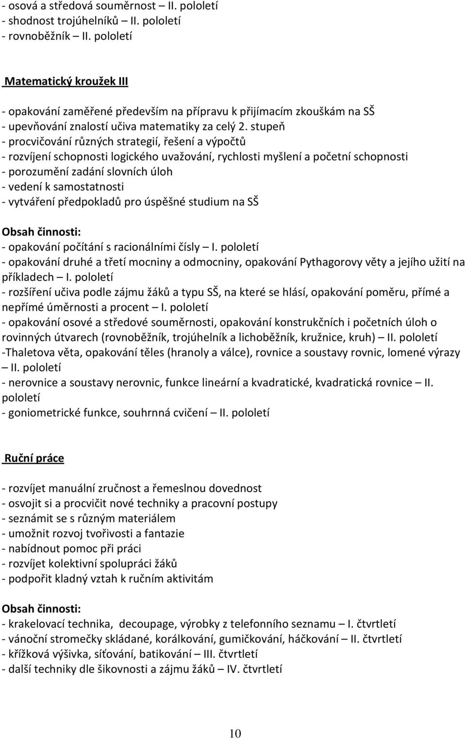 stupeň - procvičování různých strategií, řešení a výpočtů - rozvíjení schopnosti logického uvažování, rychlosti myšlení a početní schopnosti - porozumění zadání slovních úloh - vedení k samostatnosti