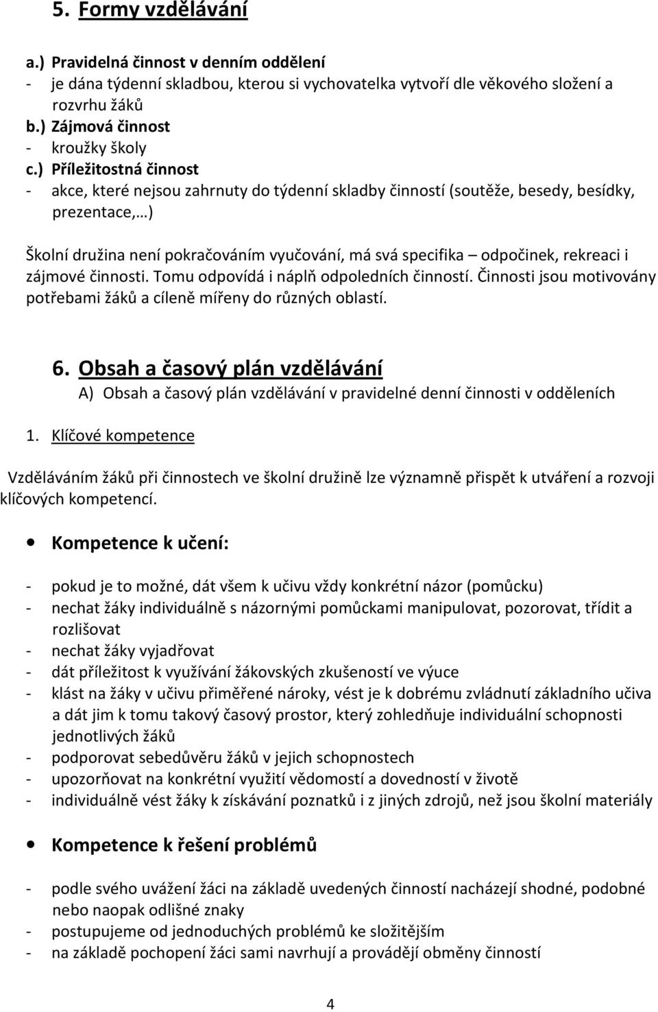 rekreaci i zájmové činnosti. Tomu odpovídá i náplň odpoledních činností. Činnosti jsou motivovány potřebami žáků a cíleně mířeny do různých oblastí. 6.