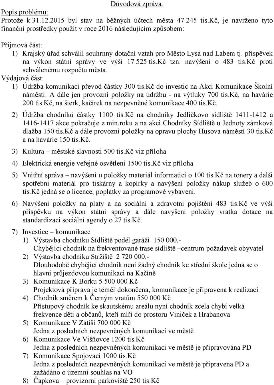 příspěvek na výkon státní správy ve výši 17 525 tis.kč tzn. navýšení o 483 tis.kč proti schválenému rozpočtu města. Výdajová část: 1) Údržba komunikací převod částky 300 tis.