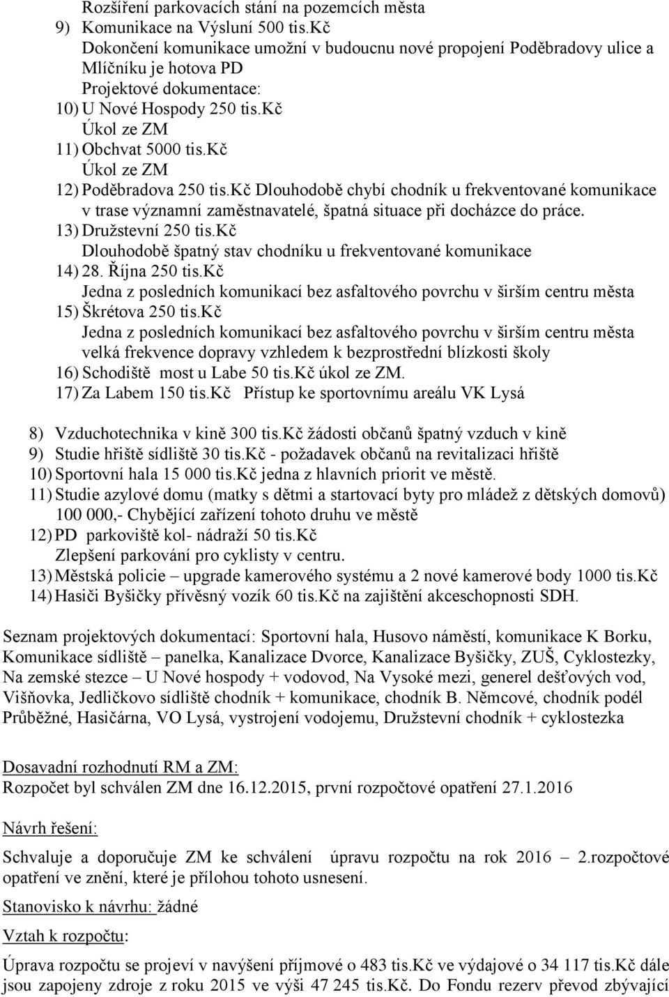 kč Úkol ze ZM 12) Poděbradova 250 tis.kč Dlouhodobě chybí chodník u frekventované komunikace v trase významní zaměstnavatelé, špatná situace při docházce do práce. 13) Družstevní 250 tis.