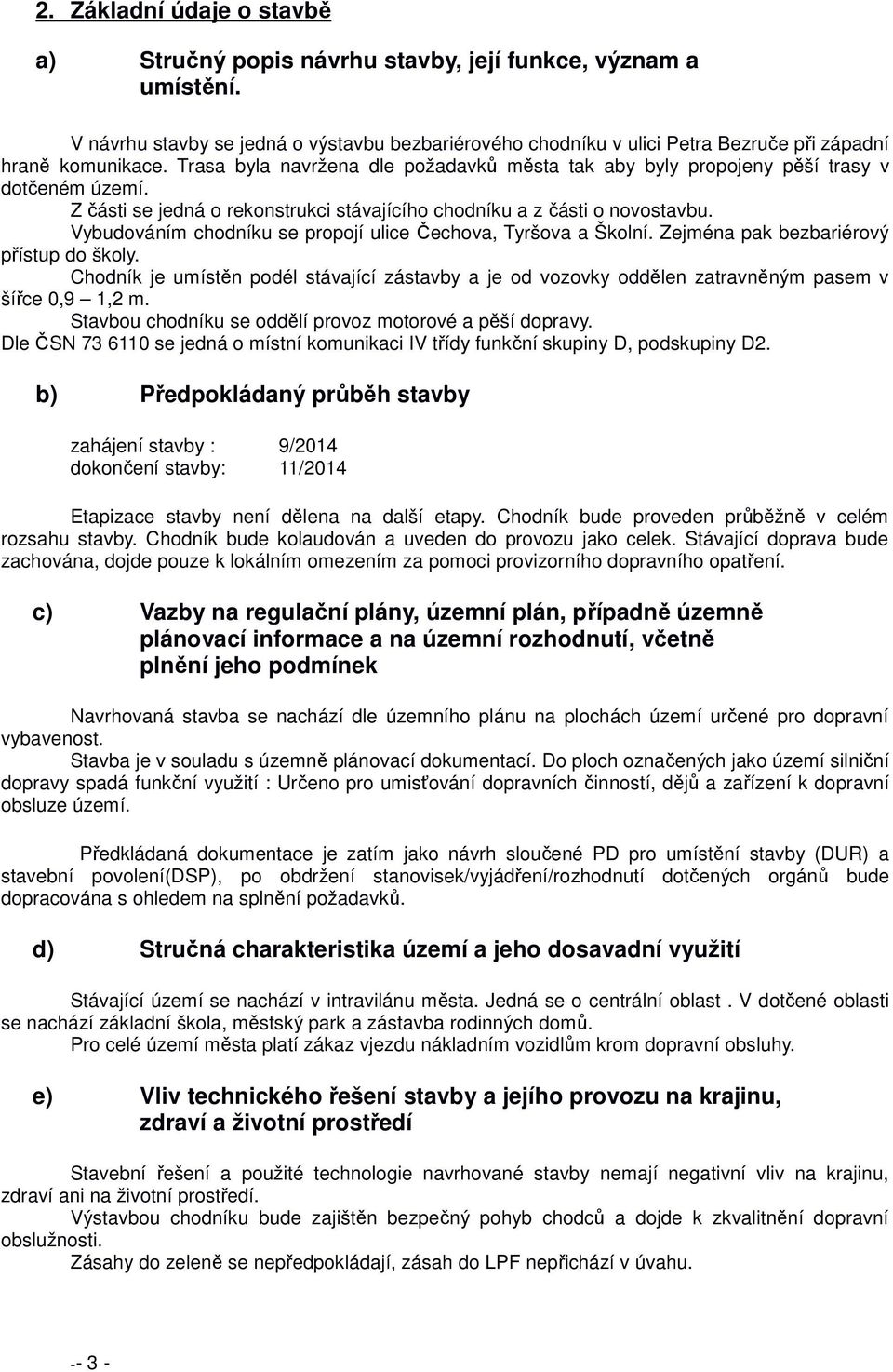 Trasa byla navržena dle požadavků města tak aby byly propojeny pěší trasy v dotčeném území. Z části se jedná o rekonstrukci stávajícího chodníku a z části o novostavbu.