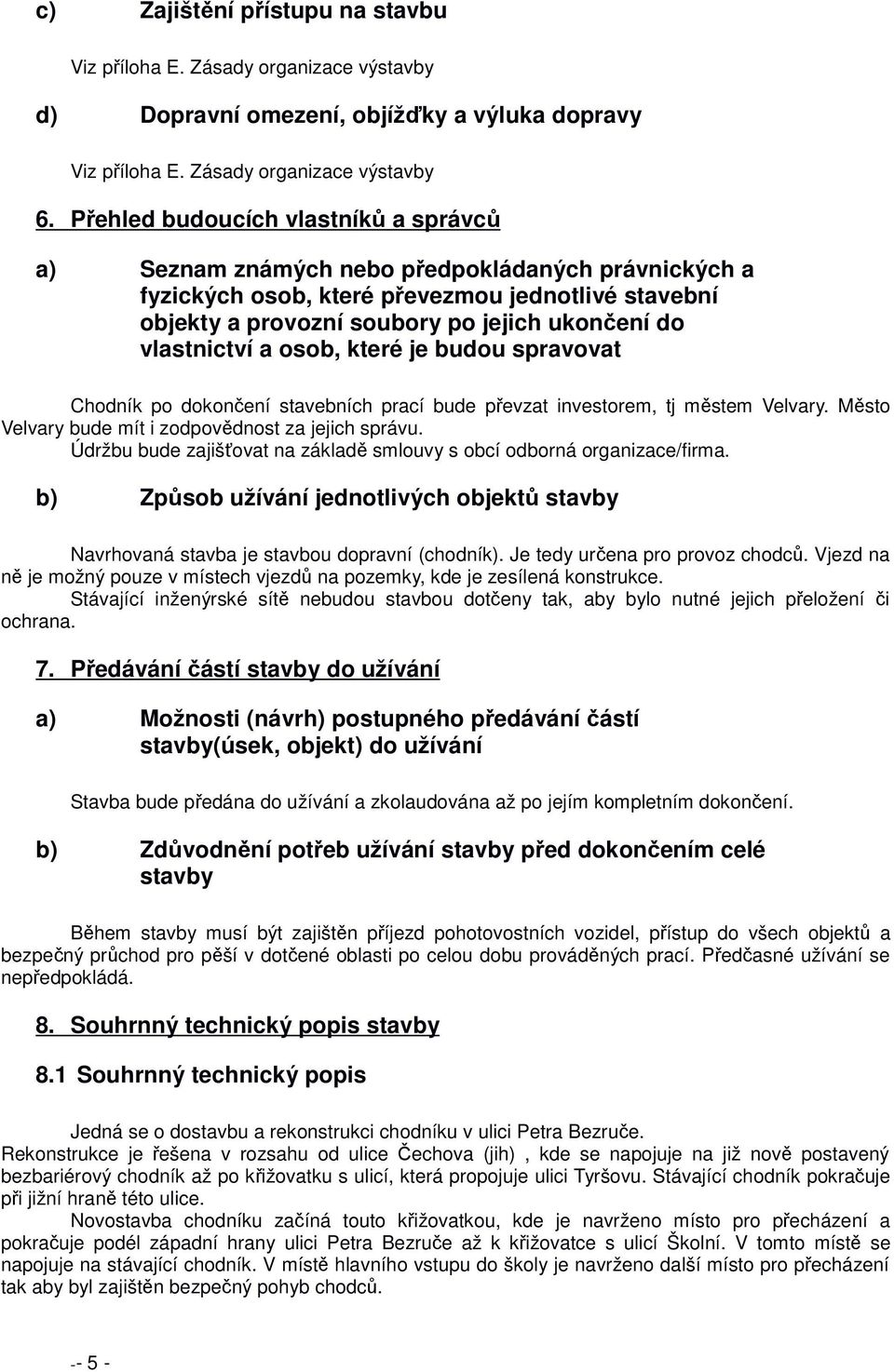 vlastnictví a osob, které je budou spravovat Chodník po dokončení stavebních prací bude převzat investorem, tj městem Velvary. Město Velvary bude mít i zodpovědnost za jejich správu.