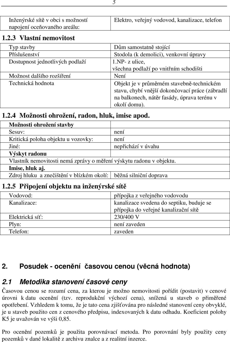 NP- z ulice, všechna podlaží po vnitřním schodišti Není Objekt je v průměrném stavebně-technickém stavu, chybí vnější dokončovací práce (zábradlí na balkonech, nátěr fasády, úprava terénu v okolí