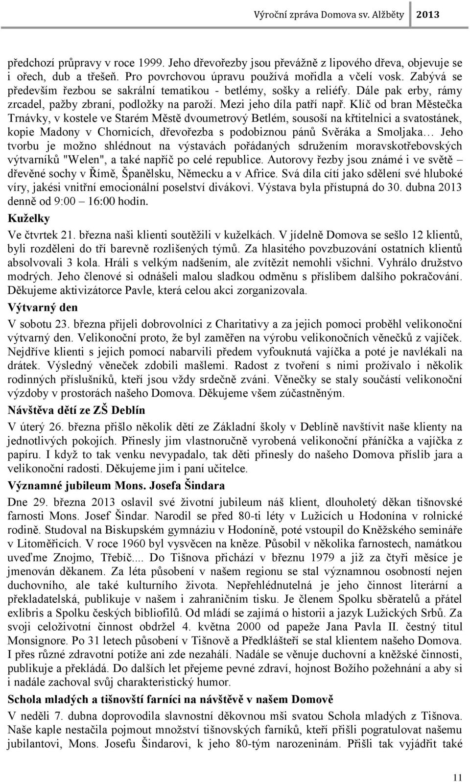 Klíč od bran Městečka Trnávky, v kostele ve Starém Městě dvoumetrový Betlém, sousoší na křtitelnici a svatostánek, kopie Madony v Chornicích, dřevořezba s podobiznou pánů Svěráka a Smoljaka Jeho