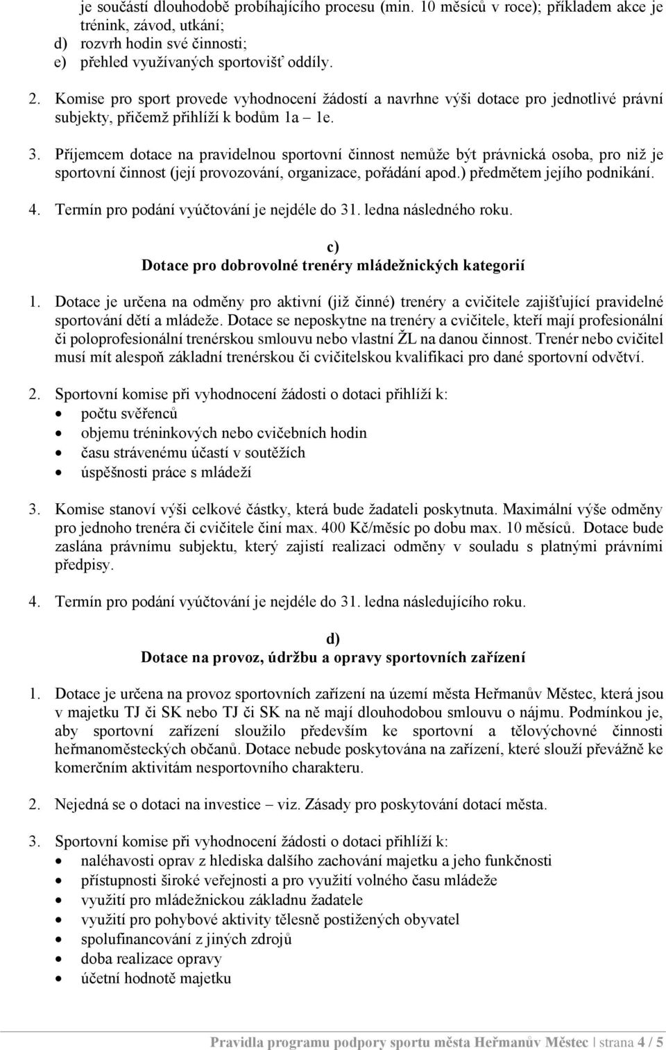 Příjemcem dotace na pravidelnou sportovní činnost nemůže být právnická osoba, pro niž je sportovní činnost (její provozování, organizace, pořádání apod.) předmětem jejího podnikání. 4.