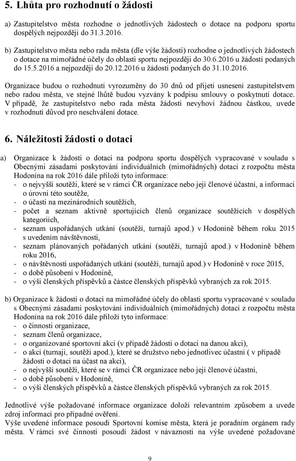 5.2016 a nejpozději do 20.12.2016 u žádostí podaných do 31.10.2016. Organizace budou o rozhodnutí vyrozuměny do 30 dnů od přijetí usnesení zastupitelstvem nebo radou města, ve stejné lhůtě budou vyzvány k podpisu smlouvy o poskytnutí dotace.