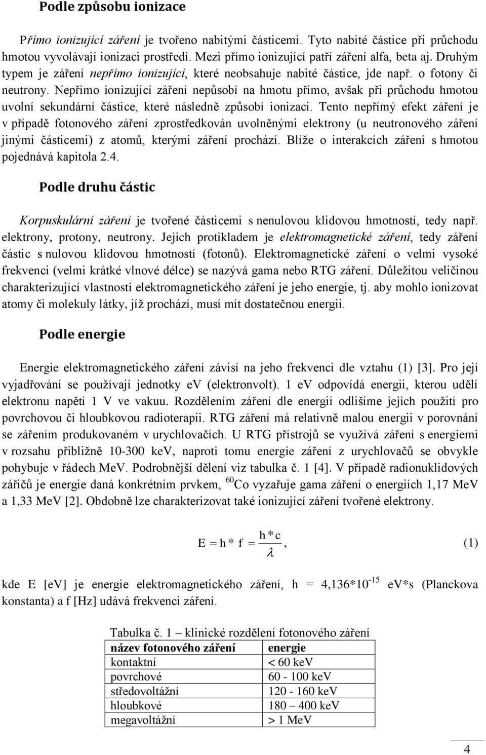 Nepřímo ionizující záření nepůsobí na hmotu přímo, avšak při průchodu hmotou uvolní sekundární částice, které následně způsobí ionizaci.