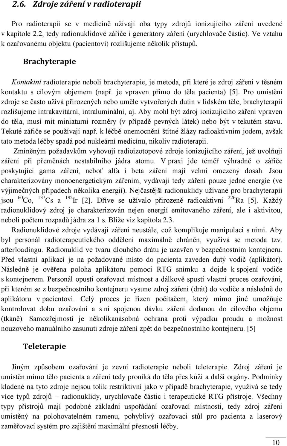 Brachyterapie Kontaktní radioterapie neboli brachyterapie, je metoda, při které je zdroj záření v těsném kontaktu s cílovým objemem (např. je vpraven přímo do těla pacienta) [5].