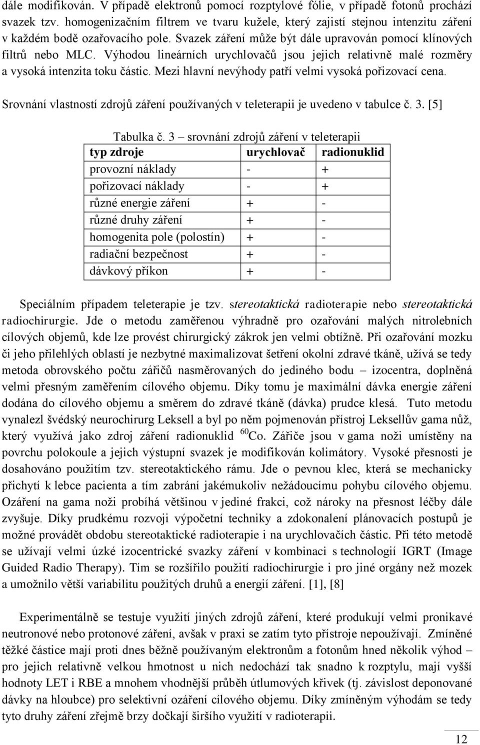 Výhodou lineárních urychlovačů jsou jejich relativně malé rozměry a vysoká intenzita toku částic. Mezi hlavní nevýhody patří velmi vysoká pořizovací cena.