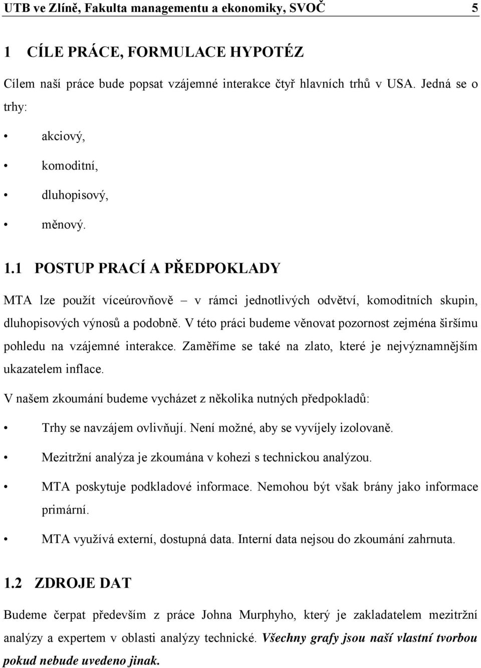 V této práci budeme věnovat pozornost zejména širšímu pohledu na vzájemné interakce. Zaměříme se také na zlato, které je nejvýznamnějším ukazatelem inflace.