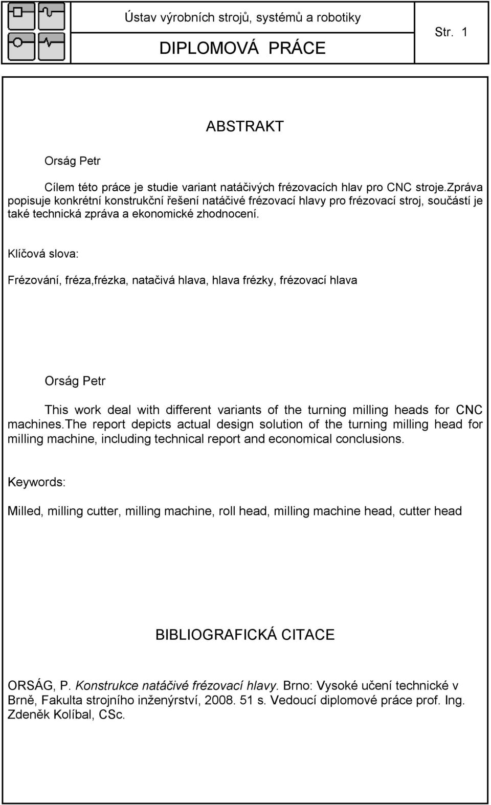 Klíčová slova: Frézování, fréza,frézka, natačivá hlava, hlava frézky, frézovací hlava Orság Petr This work deal with different variants of the turning milling heads for CNC machines.