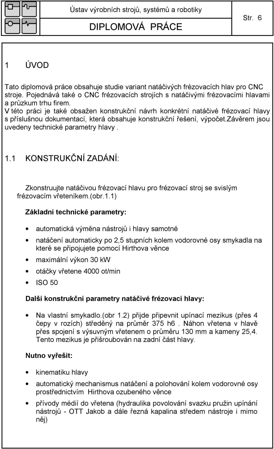 1.1 KONSTRUKČNÍ ZADÁNÍ: Zkonstruujte natáčivou frézovací hlavu pro frézovací stroj se svislým frézovacím vřeteníkem.(obr.1.1) Základní technické parametry: automatická výměna nástrojů i hlavy samotné