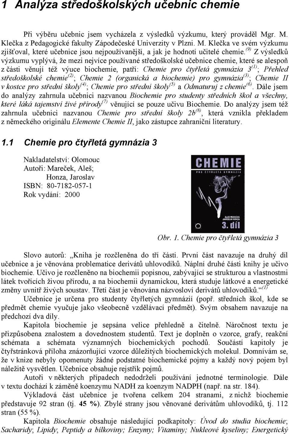 (9) Z výsledků výzkumu vyplývá, že mezi nejvíce používané středoškolské chemie, které se alespoň z části věnují též výuce biochemie, patří: Chemie pro čtyřletá gymnázia 3 (1) ; Přehled středoškolské