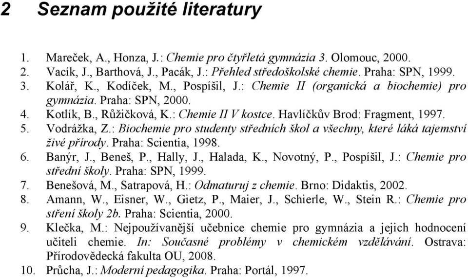 : Biochemie pro studenty středních škol a všechny, které láká tajemství živé přírody. Praha: Scientia, 1998. 6. Banýr, J., Beneš, P., Hally, J., Halada, K., Novotný, P., Pospíšil, J.