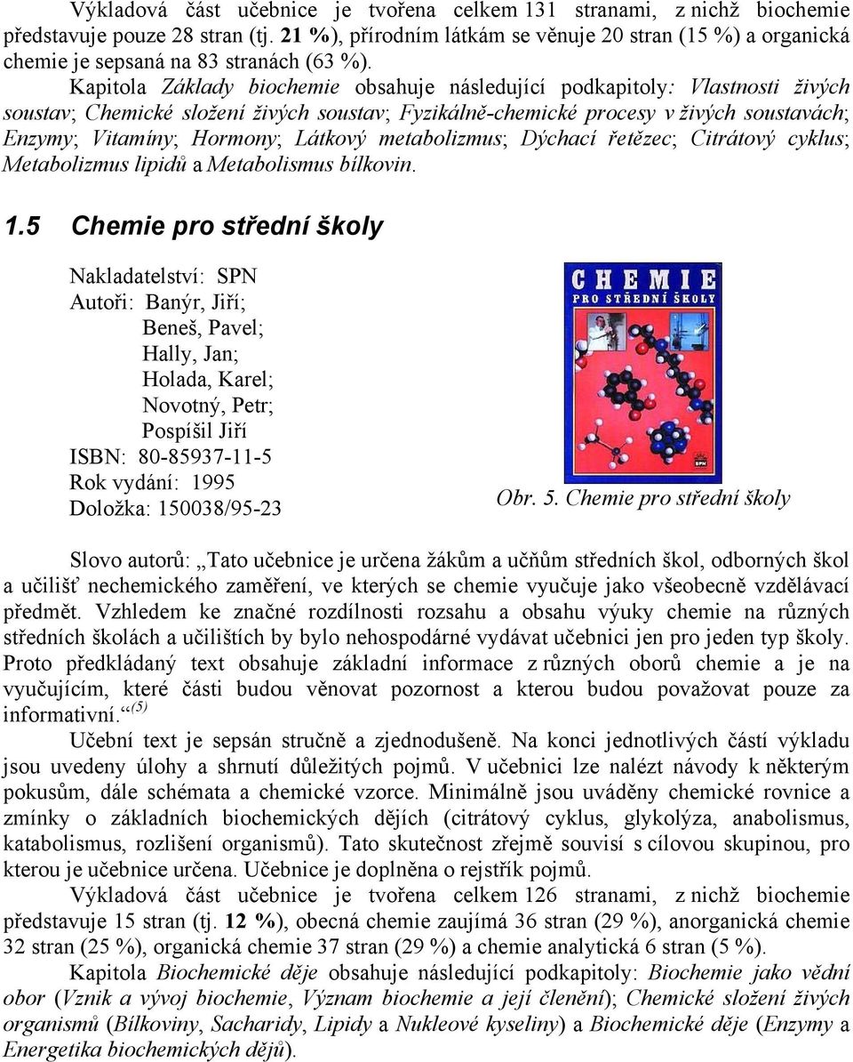 Látkový metabolizmus; Dýchací řetězec; Citrátový cyklus; Metabolizmus lipidů a Metabolismus bílkovin. 1.