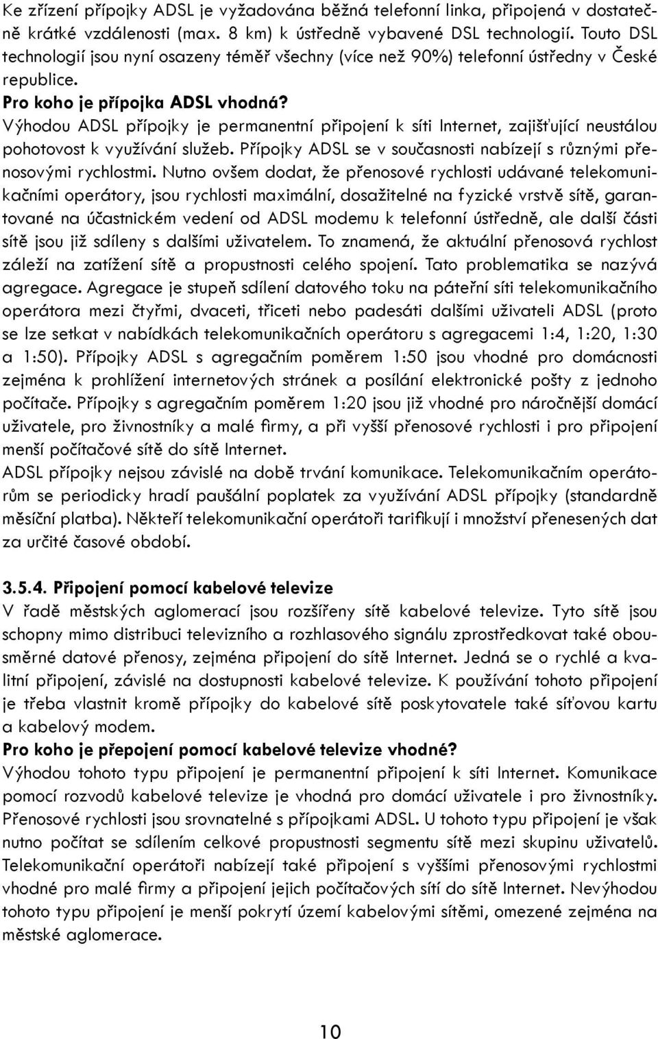 Výhodou ADSL přípojky je permanentní připojení k síti Internet, zajišťující neustálou pohotovost k využívání služeb. Přípojky ADSL se v současnosti nabízejí s různými přenosovými rychlostmi.