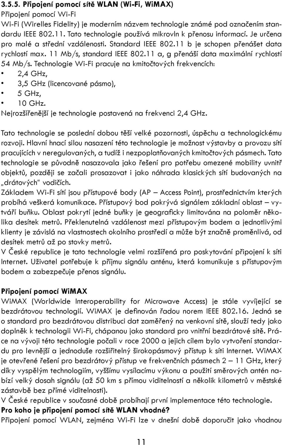 11 a, g přenáší data maximální rychlostí 54 Mb/s. Technologie Wi-Fi pracuje na kmitočtových frekvencích: 2,4 GHz, 3,5 GHz (licencované pásmo), 5 GHz, 10 GHz.