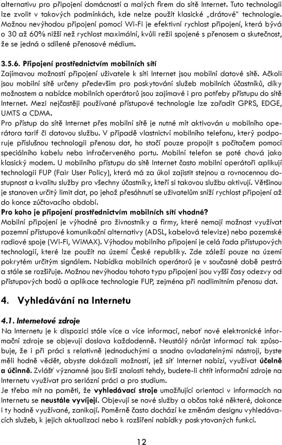 přenosové médium. 3.5.6. Připojení prostřednictvím mobilních sítí Zajímavou možností připojení uživatele k síti Internet jsou mobilní datové sítě.