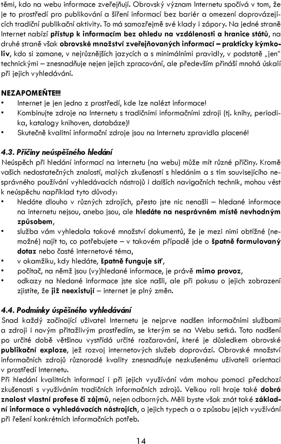 Na jedné straně Internet nabízí přístup k informacím bez ohledu na vzdálenosti a hranice států, na druhé straně však obrovské množství zveřejňovaných informací prakticky kýmkoliv, kdo si zamane, v