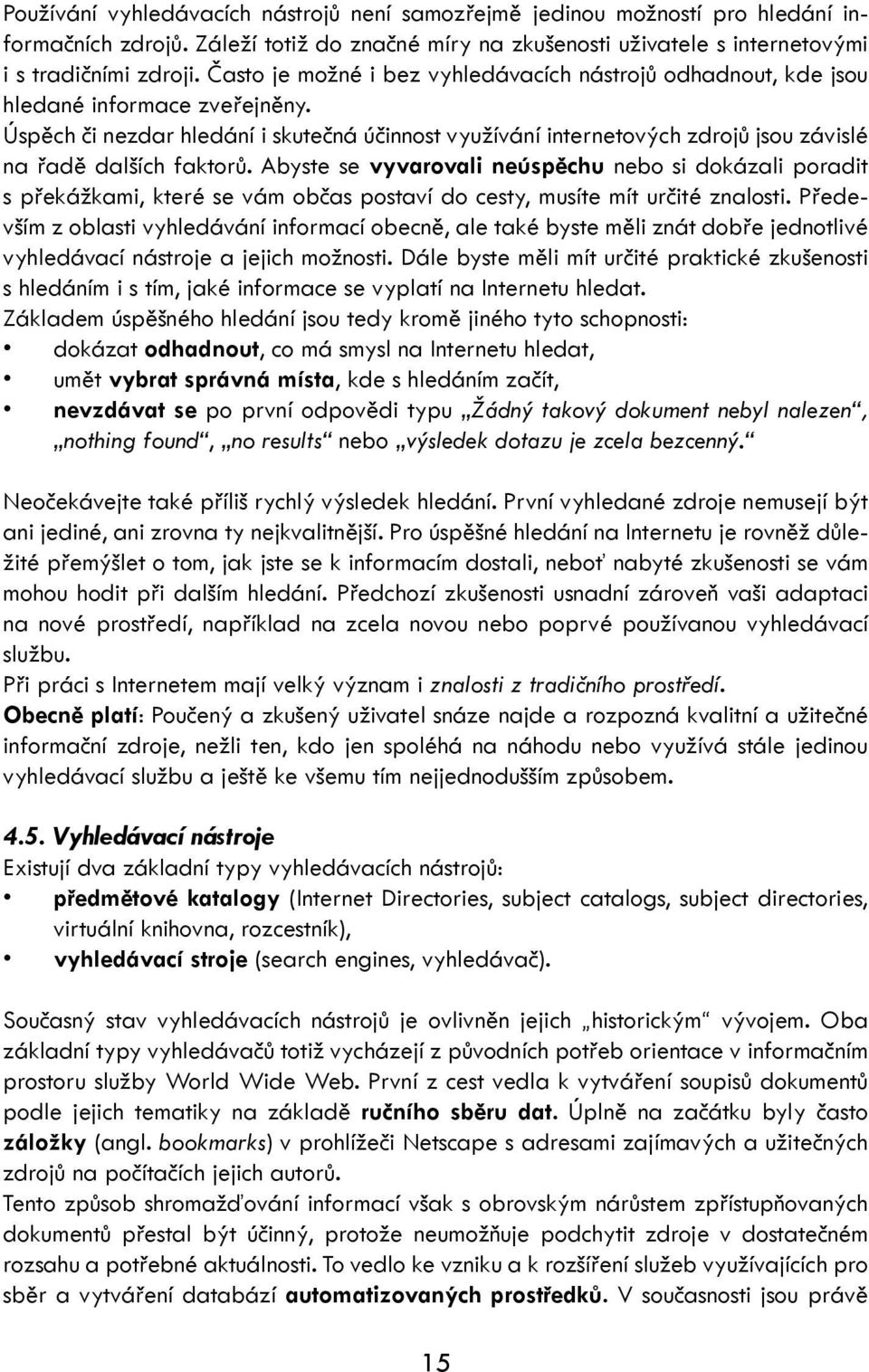 Úspěch či nezdar hledání i skutečná účinnost využívání internetových zdrojů jsou závislé na řadě dalších faktorů.