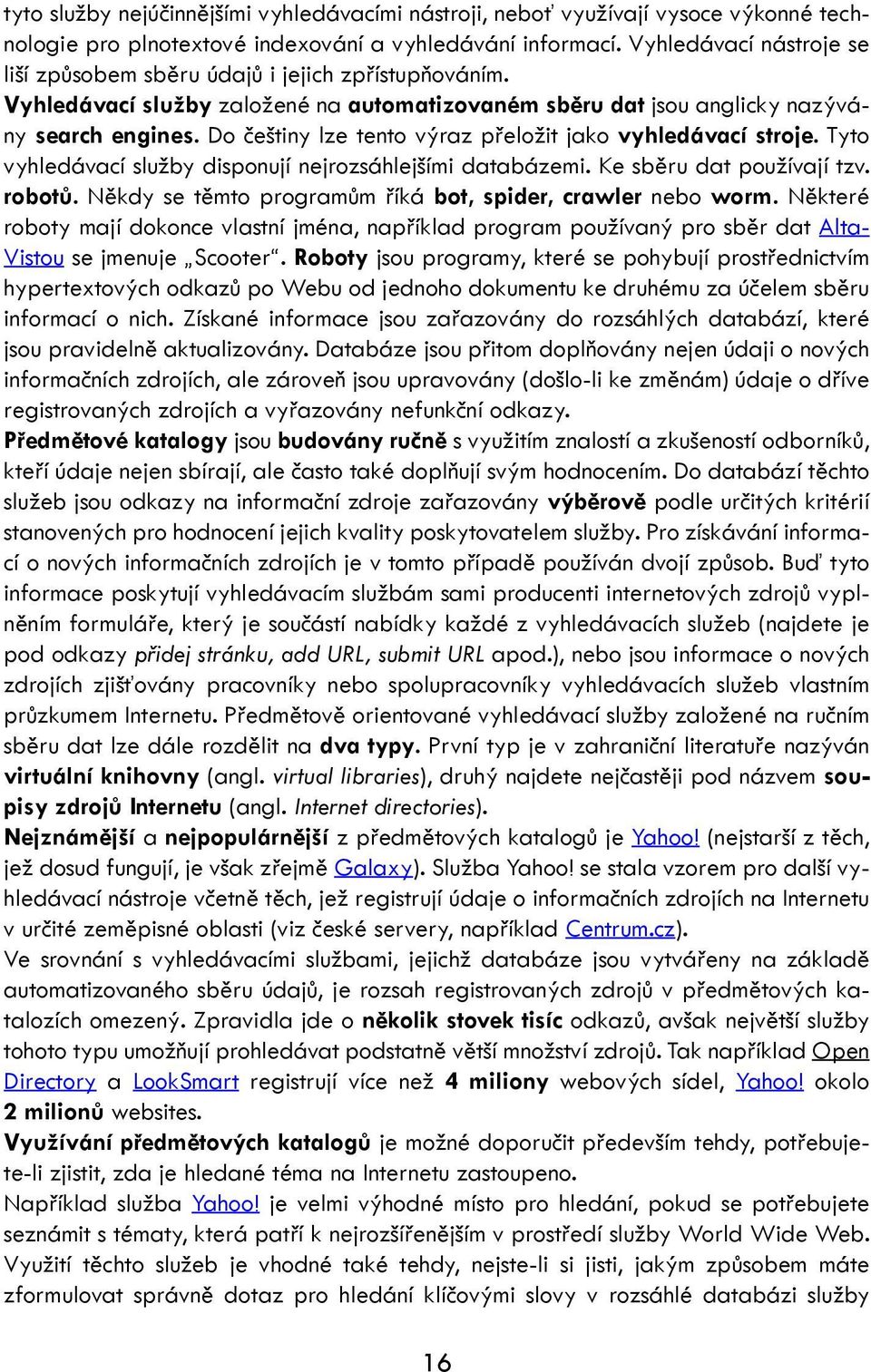 Do češtiny lze tento výraz přeložit jako vyhledávací stroje. Tyto vyhledávací služby disponují nejrozsáhlejšími databázemi. Ke sběru dat používají tzv. robotů.