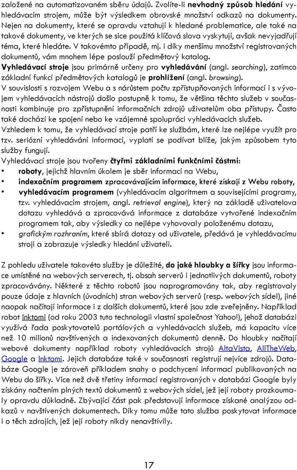 V takovémto případě, mj. i díky menšímu množství registrovaných dokumentů, vám mnohem lépe poslouží předmětový katalog. Vyhledávací stroje jsou primárně určeny pro vyhledávání (angl.