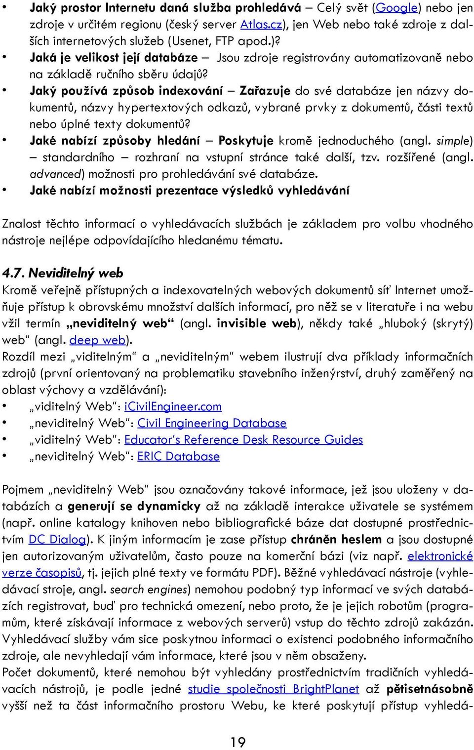 Jaké nabízí způsoby hledání Poskytuje kromě jednoduchého (angl. simple) standardního rozhraní na vstupní stránce také další, tzv. rozšířené (angl. advanced) možnosti pro prohledávání své databáze.