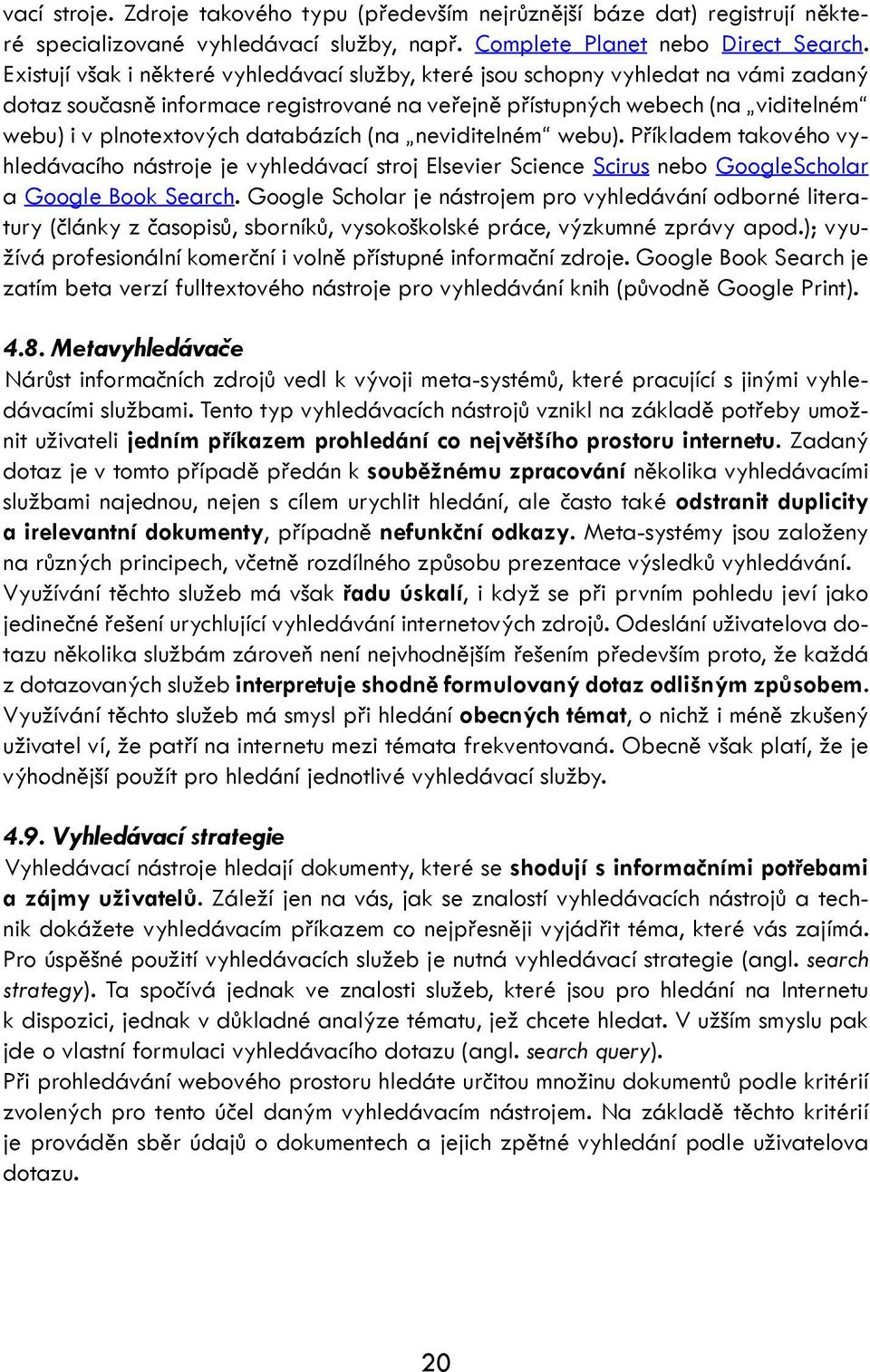 databázích (na neviditelném webu). Příkladem takového vyhledávacího nástroje je vyhledávací stroj Elsevier Science Scirus nebo GoogleScholar a Google Book Search.