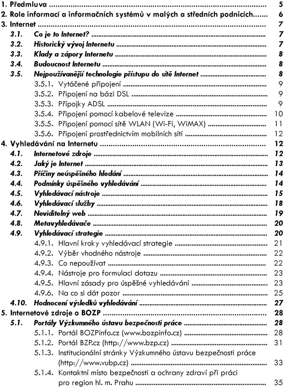 .. 10 3.5.5. Připojení pomocí sítě WLAN (Wi-Fi, WiMAX)... 11 3.5.6. Připojení prostřednictvím mobilních sítí... 12 4. Vyhledávání na Internetu... 12 4.1. Internetové zdroje... 12 4.2. Jaký je Internet.