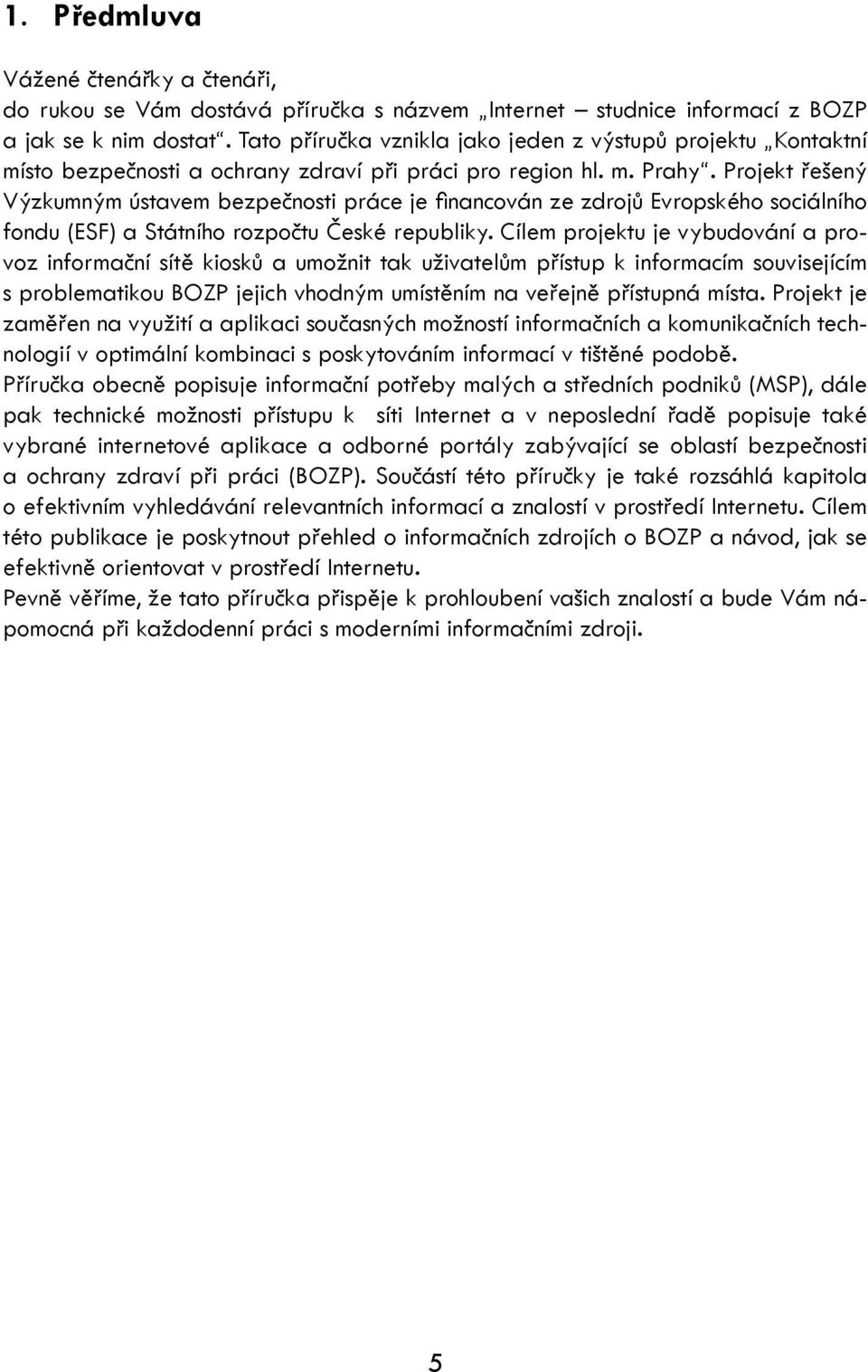 Projekt řešený Výzkumným ústavem bezpečnosti práce je fi nancován ze zdrojů Evropského sociálního fondu (ESF) a Státního rozpočtu České republiky.