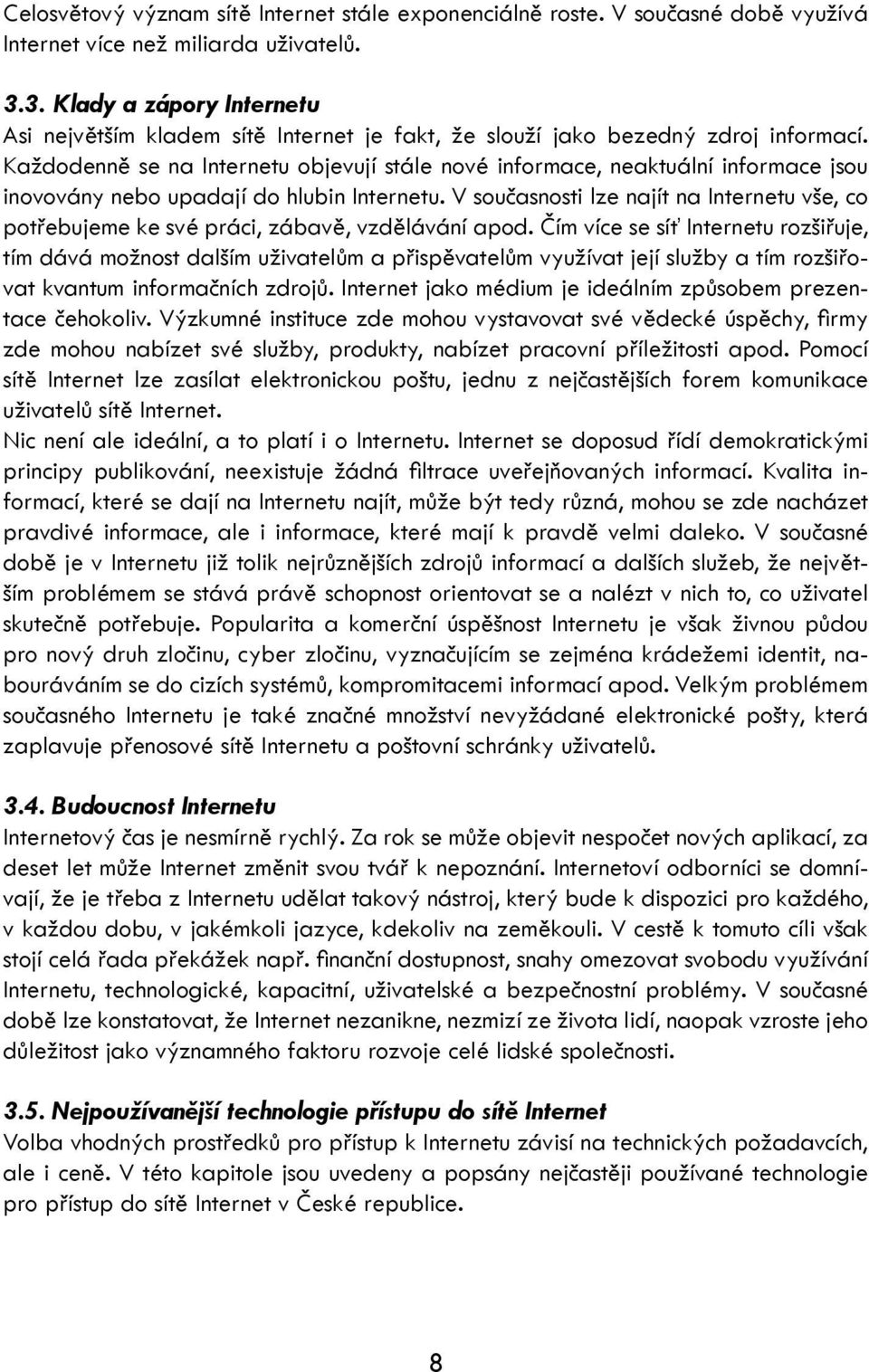 Každodenně se na Internetu objevují stále nové informace, neaktuální informace jsou inovovány nebo upadají do hlubin Internetu.