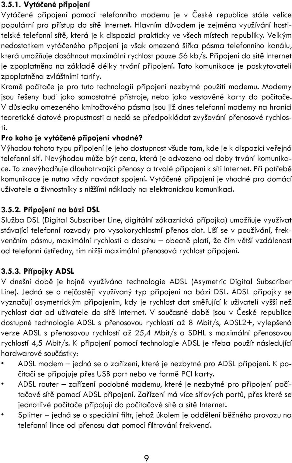 Velkým nedostatkem vytáčeného připojení je však omezená šířka pásma telefonního kanálu, která umožňuje dosáhnout maximální rychlost pouze 56 kb/s.