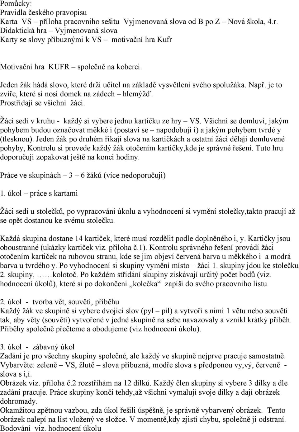 Žáci sedí v kruhu - každý si vybere jednu kartičku ze hry VS. Všichni se domluví, jakým pohybem budou označovat měkké i (postaví se napodobují i) a jakým pohybem tvrdé y (tlesknou).