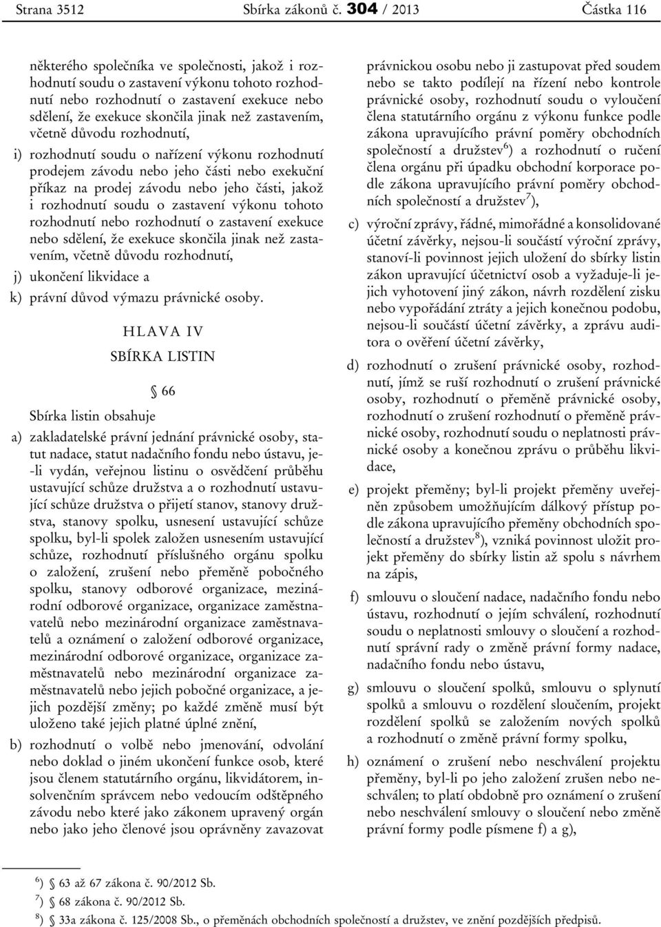 než zastavením, včetně důvodu rozhodnutí, i) rozhodnutí soudu o nařízení výkonu rozhodnutí prodejem závodu nebo jeho části nebo exekuční příkaz na prodej závodu nebo jeho části, jakož i rozhodnutí