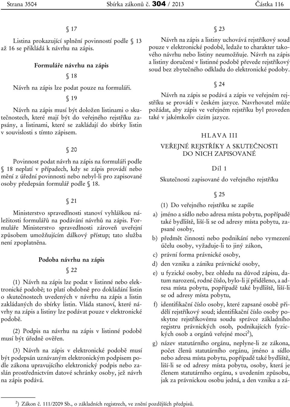 19 Návrh na zápis musí být doložen listinami o skutečnostech, které mají být do veřejného rejstříku zapsány, a listinami, které se zakládají do sbírky listin v souvislosti s tímto zápisem.