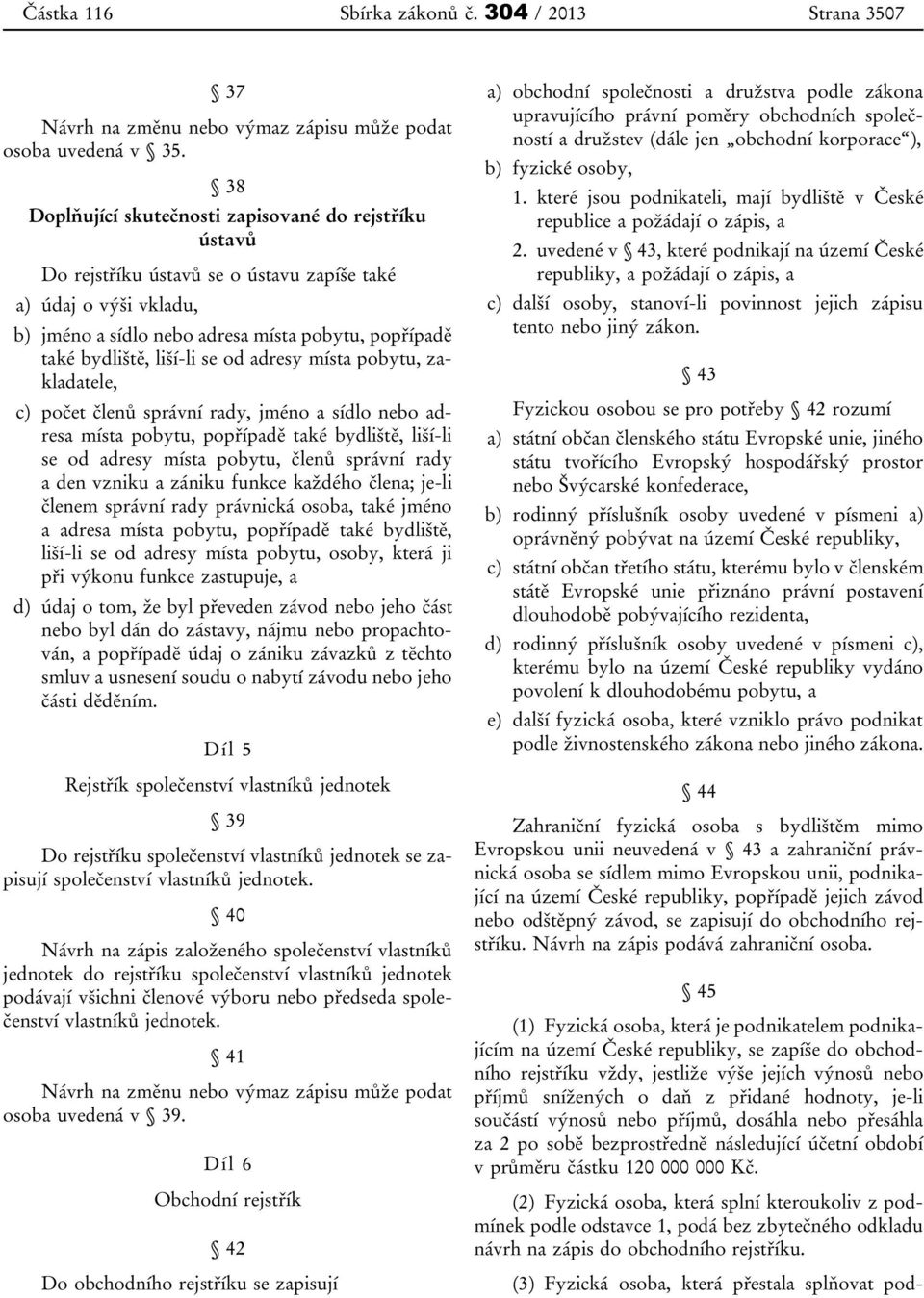 se od adresy místa pobytu, zakladatele, c) počet členů správní rady, jméno a sídlo nebo adresa místa pobytu, popřípadě také bydliště, liší-li se od adresy místa pobytu, členů správní rady a den