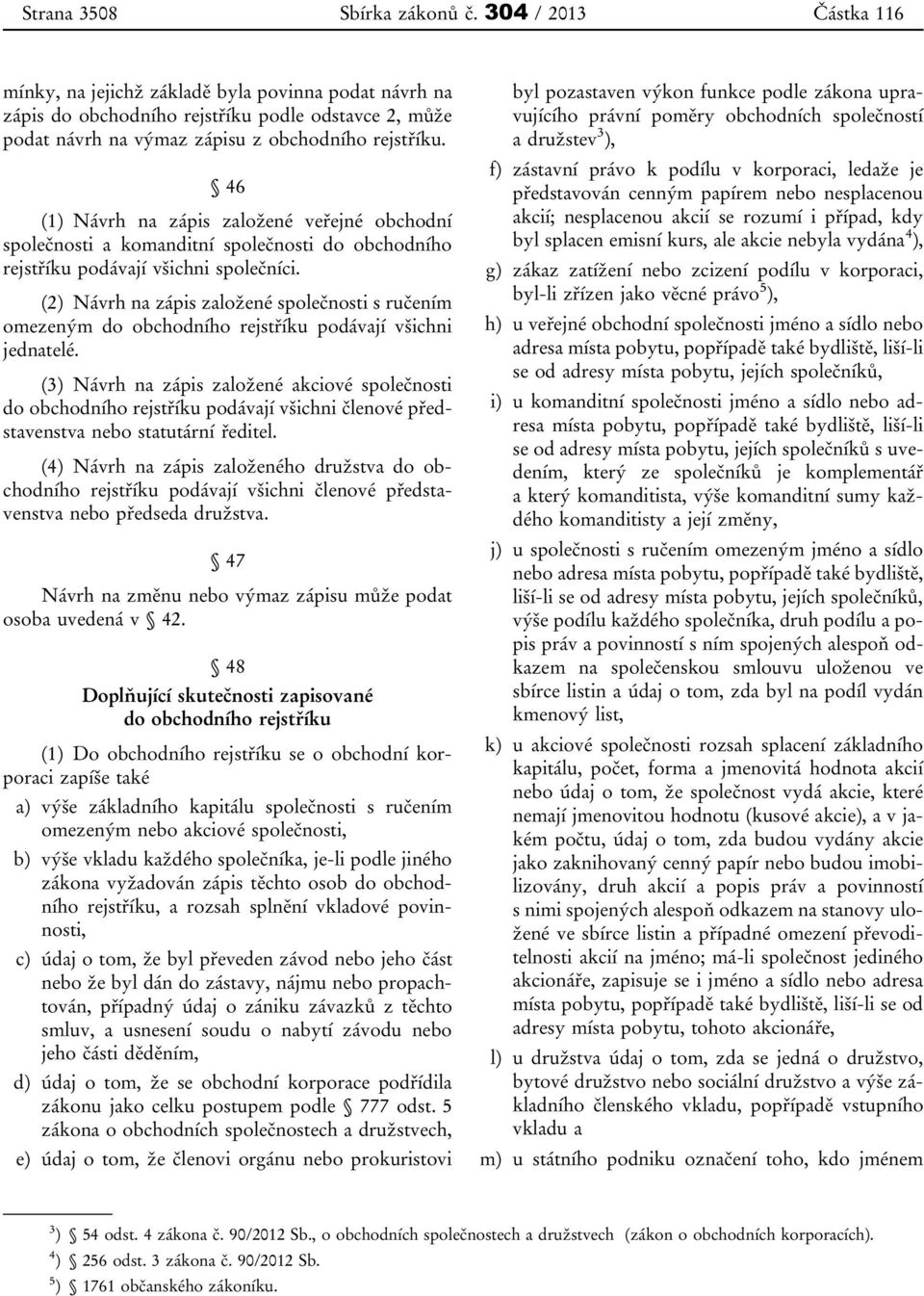 46 (1) Návrh na zápis založené veřejné obchodní společnosti a komanditní společnosti do obchodního rejstříku podávají všichni společníci.