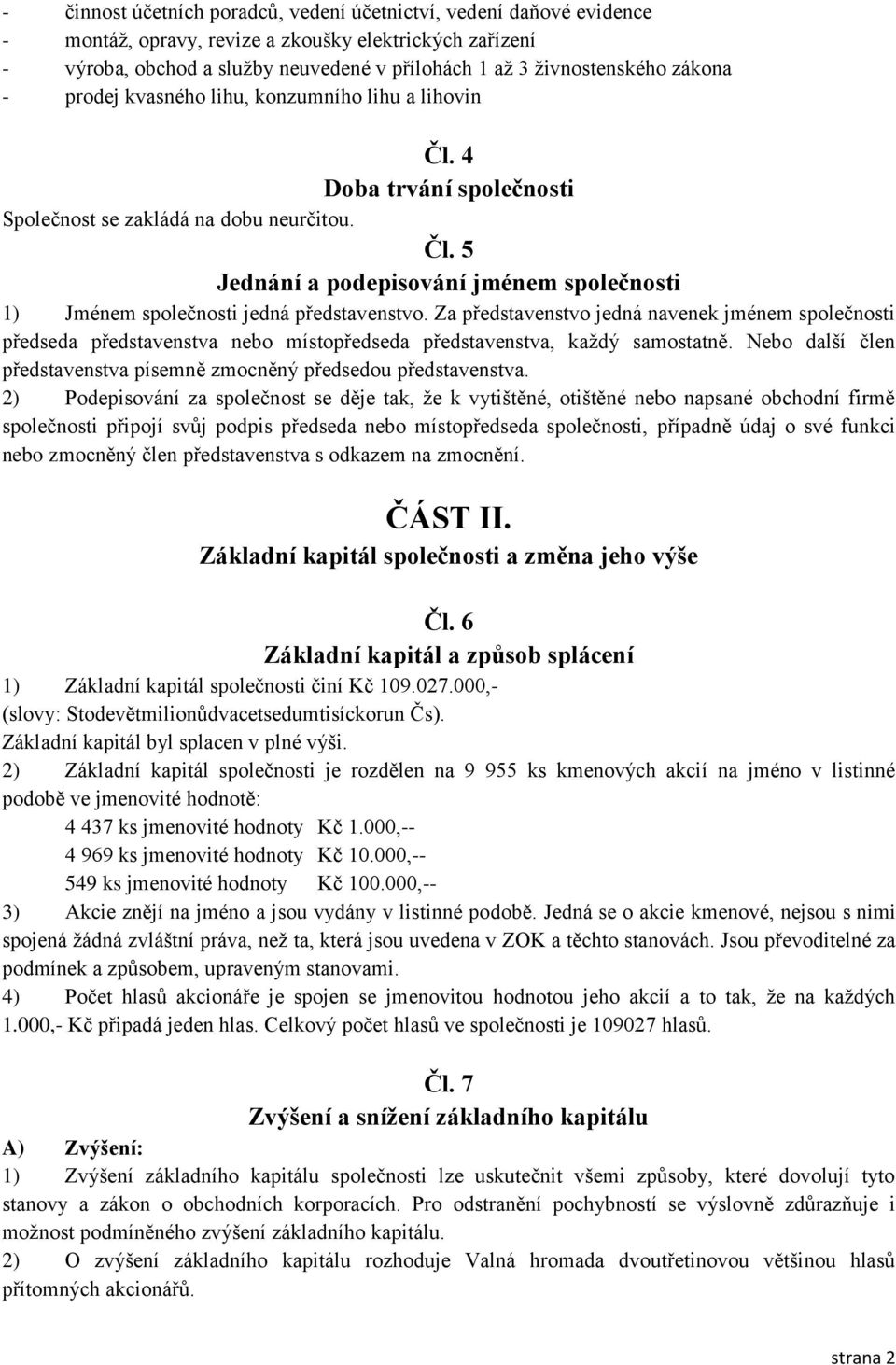 Za představenstvo jedná navenek jménem společnosti předseda představenstva nebo místopředseda představenstva, každý samostatně.