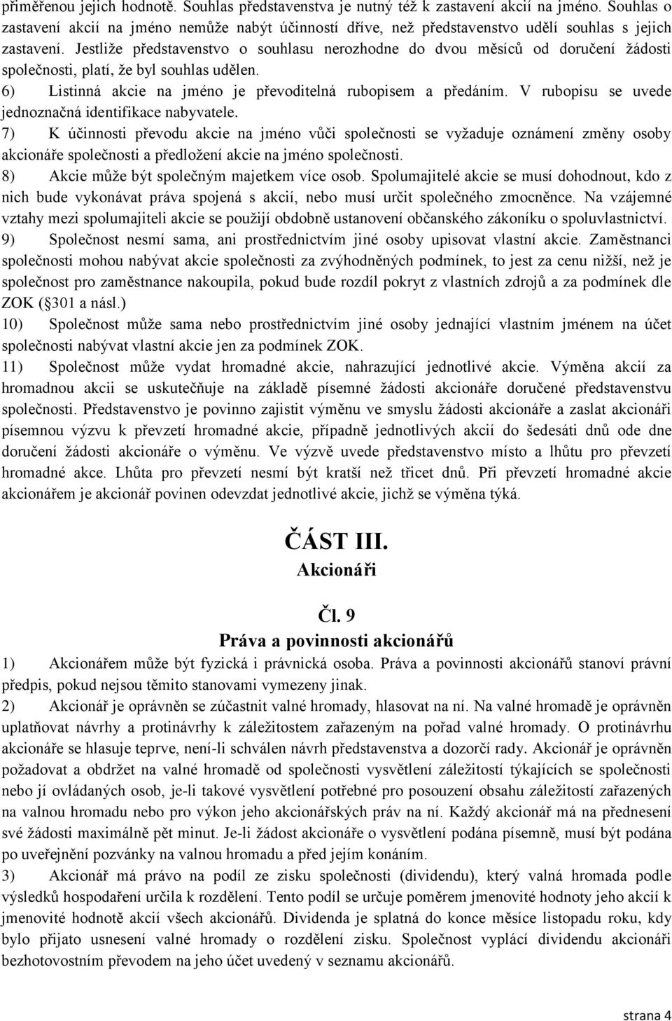 Jestliže představenstvo o souhlasu nerozhodne do dvou měsíců od doručení žádosti společnosti, platí, že byl souhlas udělen. 6) Listinná akcie na jméno je převoditelná rubopisem a předáním.