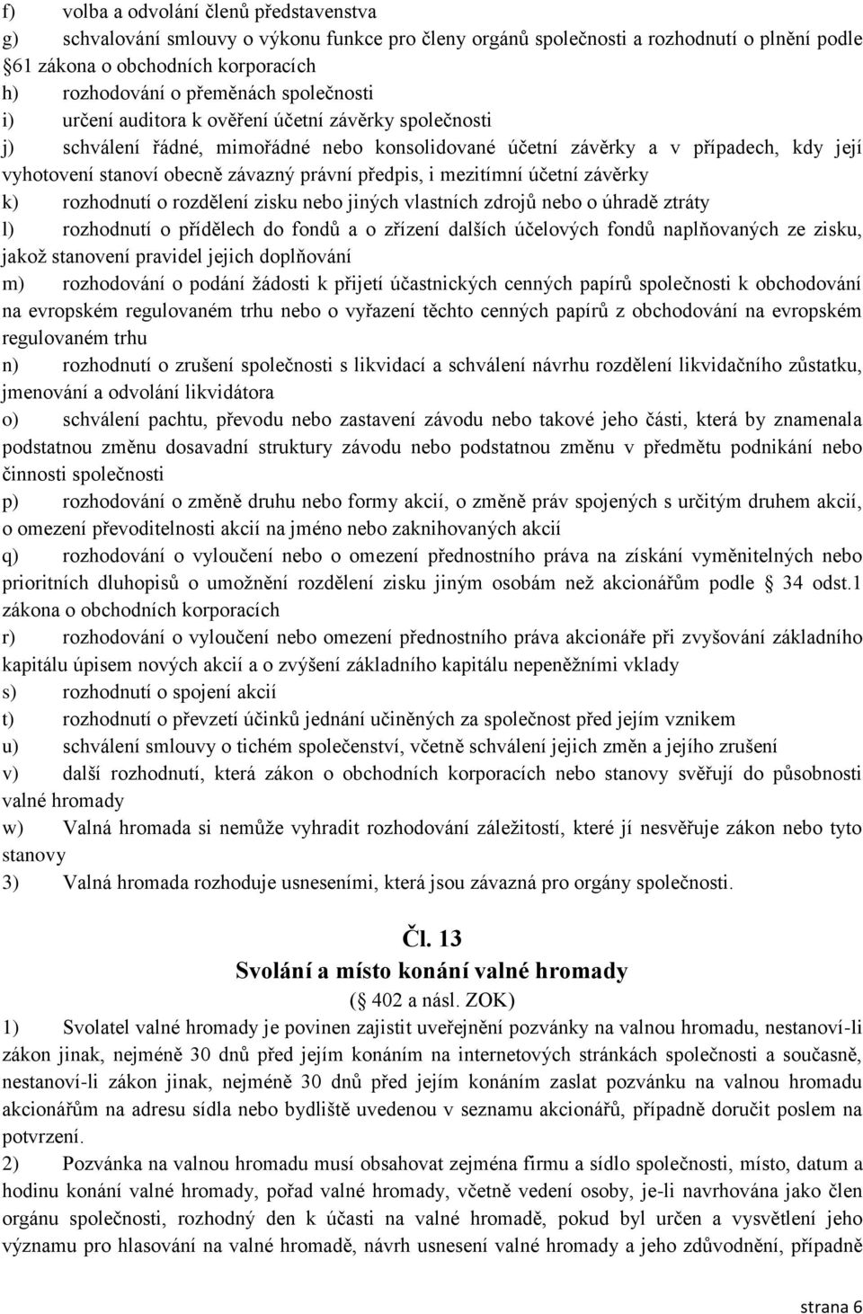 předpis, i mezitímní účetní závěrky k) rozhodnutí o rozdělení zisku nebo jiných vlastních zdrojů nebo o úhradě ztráty l) rozhodnutí o přídělech do fondů a o zřízení dalších účelových fondů