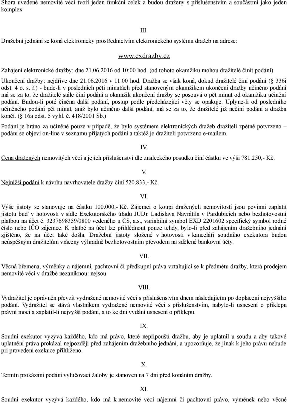 (od tohoto okamžiku mohou dražitelé činit podání) Ukončení dražby: nejdříve dne 21.06.2016 v 11:00 hod. Dražba se však koná, dokud dražitelé činí podání ( 336i odst. 4 o. s. ř.