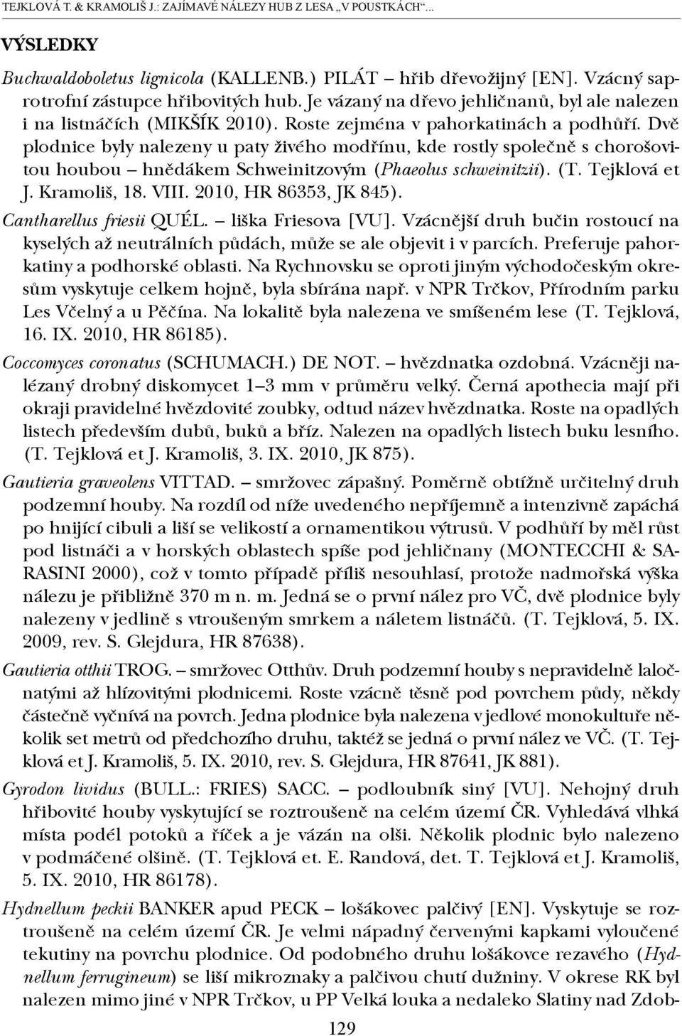 Dvě plodnice byly nalezeny u paty živého modřínu, kde rostly společně s chorošovitou houbou hnědákem Schweinitzovým (Phaeolus schweinitzii). (T. Tejklová et J. Kramoliš, 18. VIII.