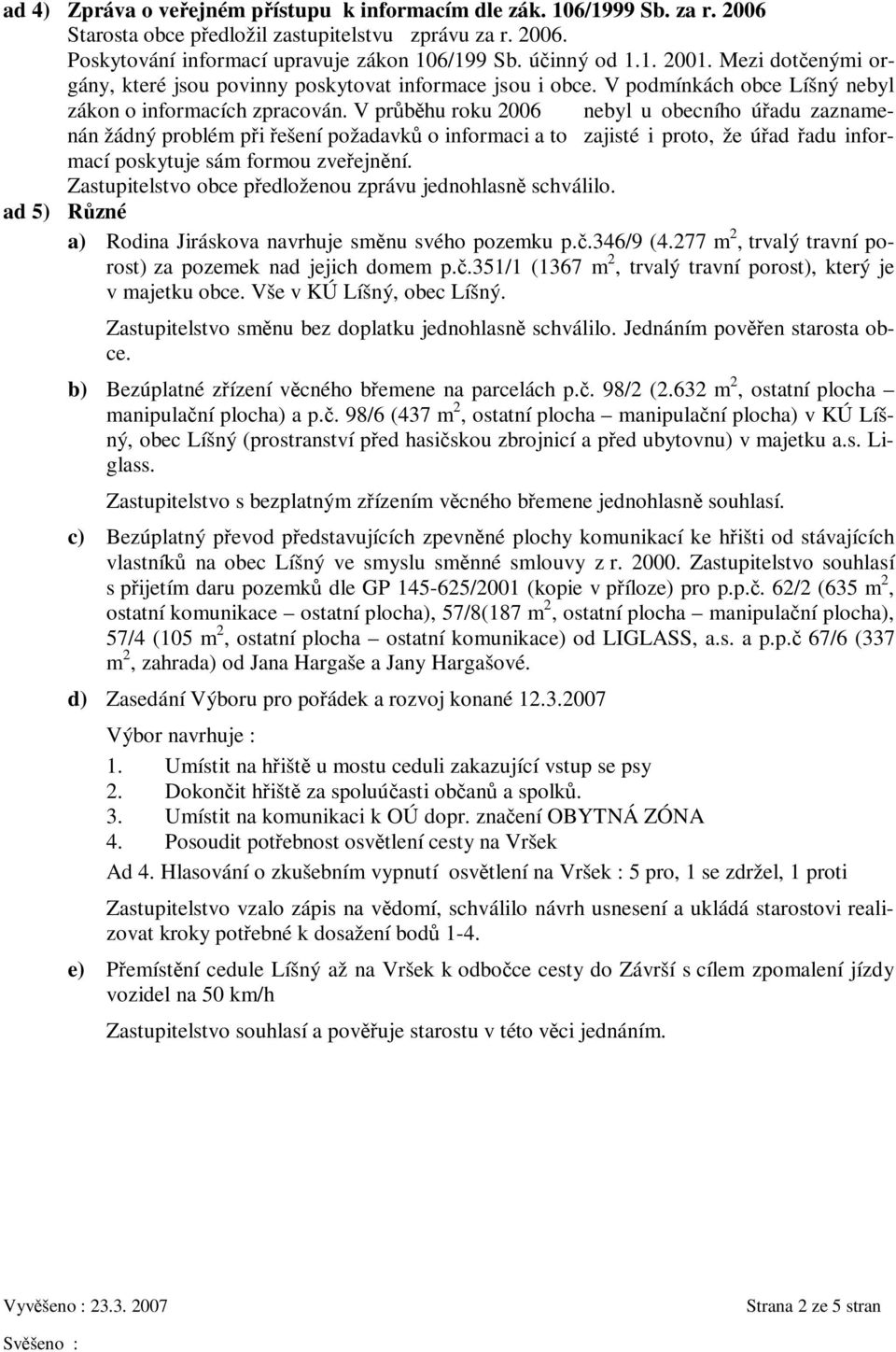 V prbhu roku 2006 nebyl u obecního úadu zaznamenán žádný problém pi ešení požadavk o informaci a to zajisté i proto, že úad adu informací poskytuje sám formou zveejnní.