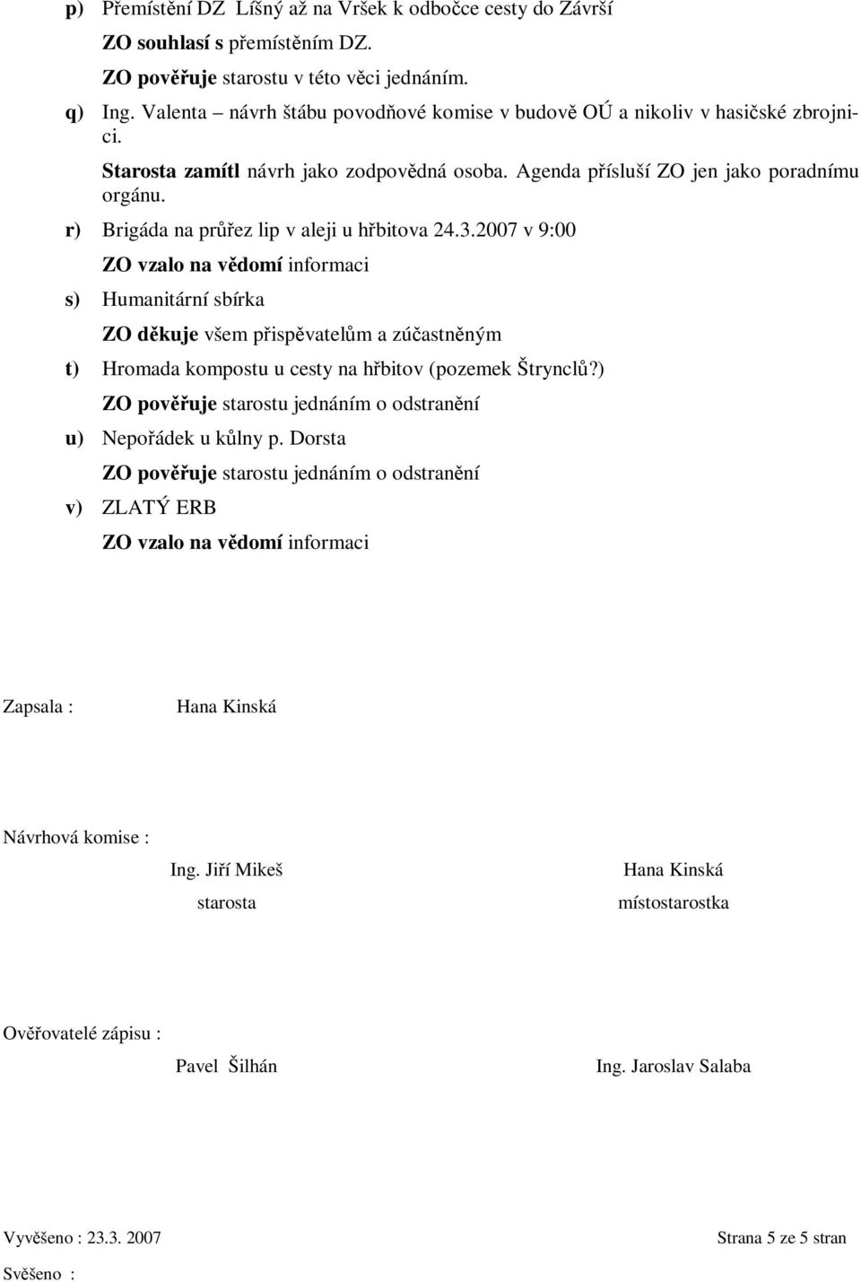 r) Brigáda na prez lip v aleji u hbitova 24.3.2007 v 9:00 ZO vzalo na vdomí informaci s) Humanitární sbírka ZO dkuje všem pispvatelm a zúastnným t) Hromada kompostu u cesty na hbitov (pozemek Štryncl?